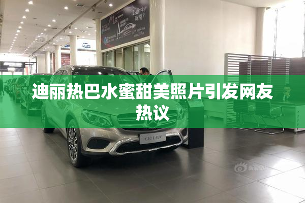 迪丽热巴水蜜甜美照片引发网友热议