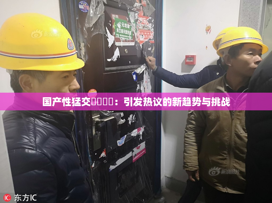 国产性猛交❌‌❌‌：引发热议的新趋势与挑战