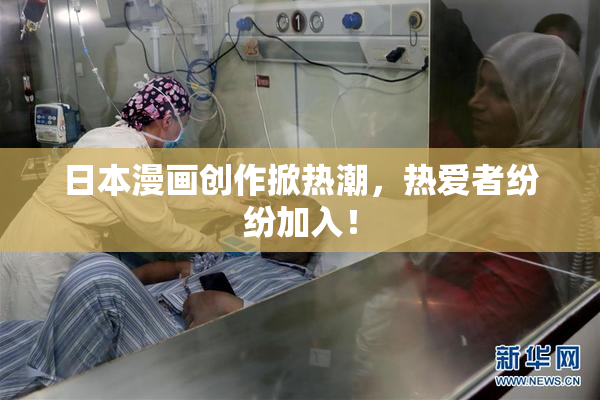 日本漫画创作掀热潮，热爱者纷纷加入！