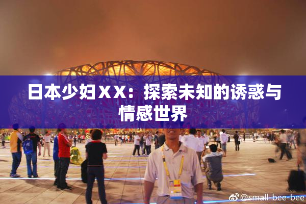日本少妇ⅩX：探索未知的诱惑与情感世界