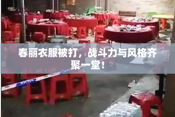 春丽衣服被打，战斗力与风格齐聚一堂！