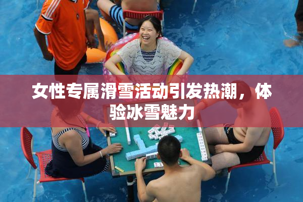 女性专属滑雪活动引发热潮，体验冰雪魅力