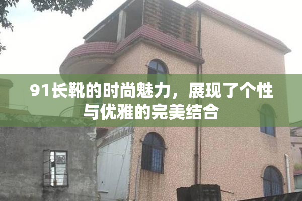 91长靴的时尚魅力，展现了个性与优雅的完美结合
