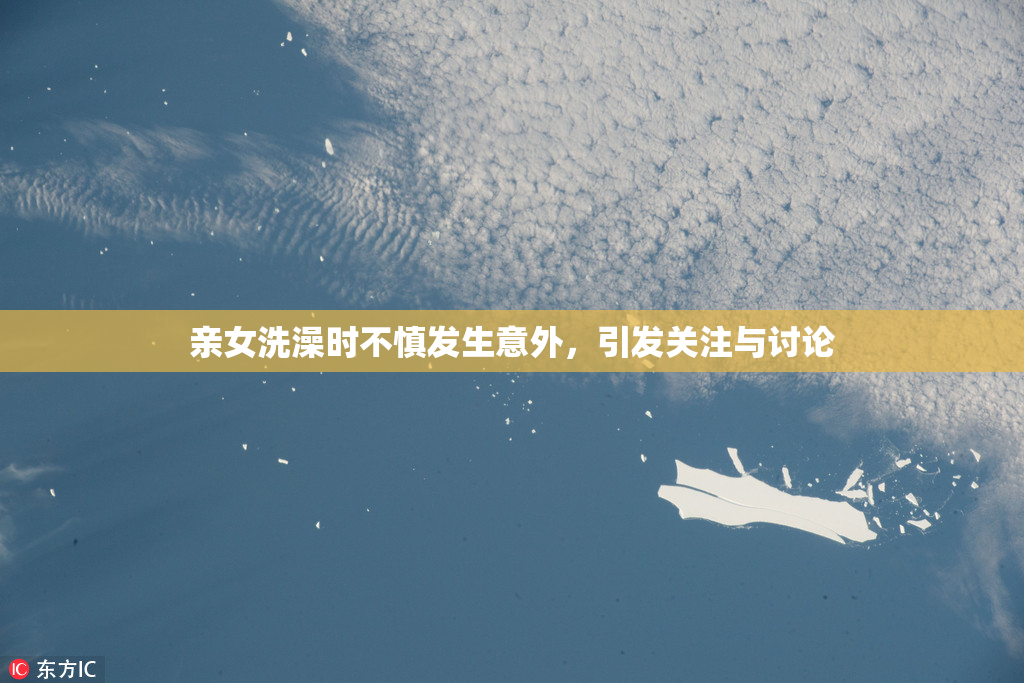 亲女洗澡时不慎发生意外，引发关注与讨论