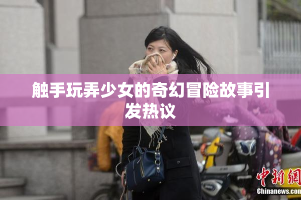 触手玩弄少女的奇幻冒险故事引发热议