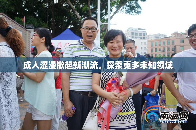 成人涩漫掀起新潮流，探索更多未知领域