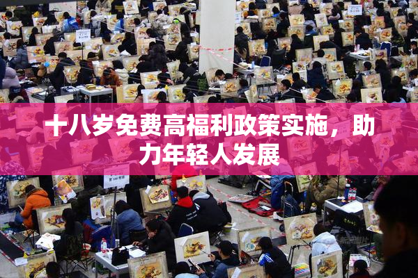 十八岁免费高福利政策实施，助力年轻人发展