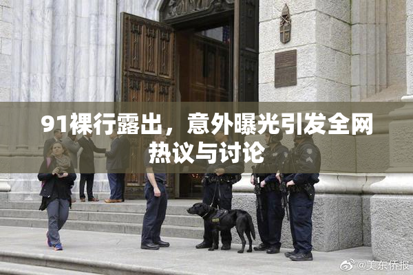 91裸行露出，意外曝光引发全网热议与讨论