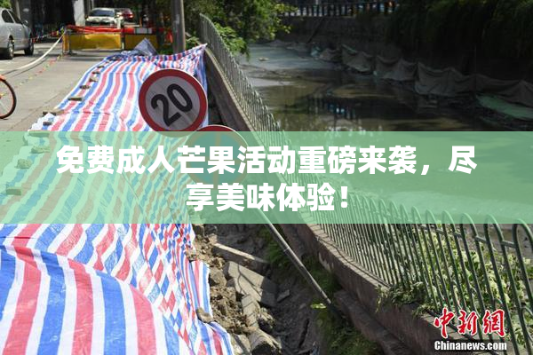 免费成人芒果活动重磅来袭，尽享美味体验！