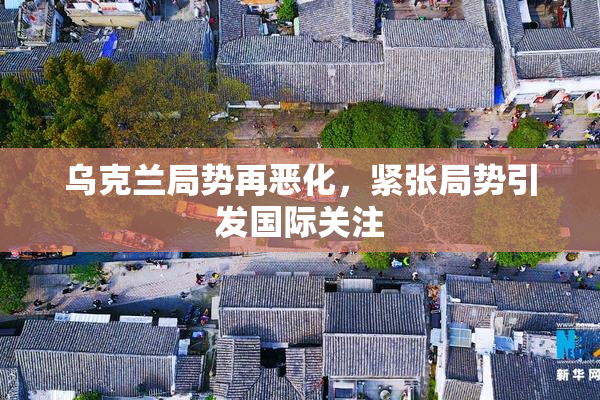 乌克兰局势再恶化，紧张局势引发国际关注