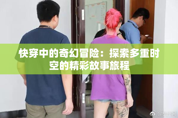 快穿中的奇幻冒险：探索多重时空的精彩故事旅程