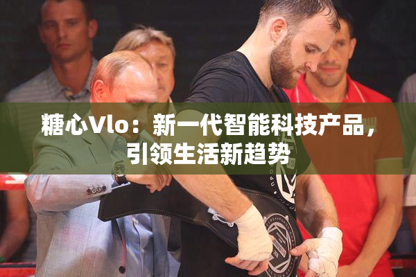 糖心Vlo：新一代智能科技产品，引领生活新趋势