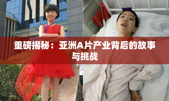 重磅揭秘：亚洲A片产业背后的故事与挑战
