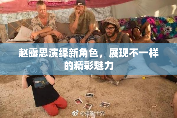 赵露思演绎新角色，展现不一样的精彩魅力