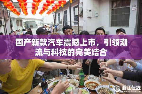 国产新款汽车震撼上市，引领潮流与科技的完美结合