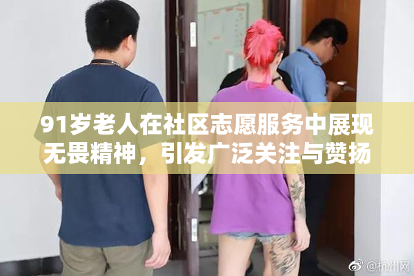 91岁老人在社区志愿服务中展现无畏精神，引发广泛关注与赞扬