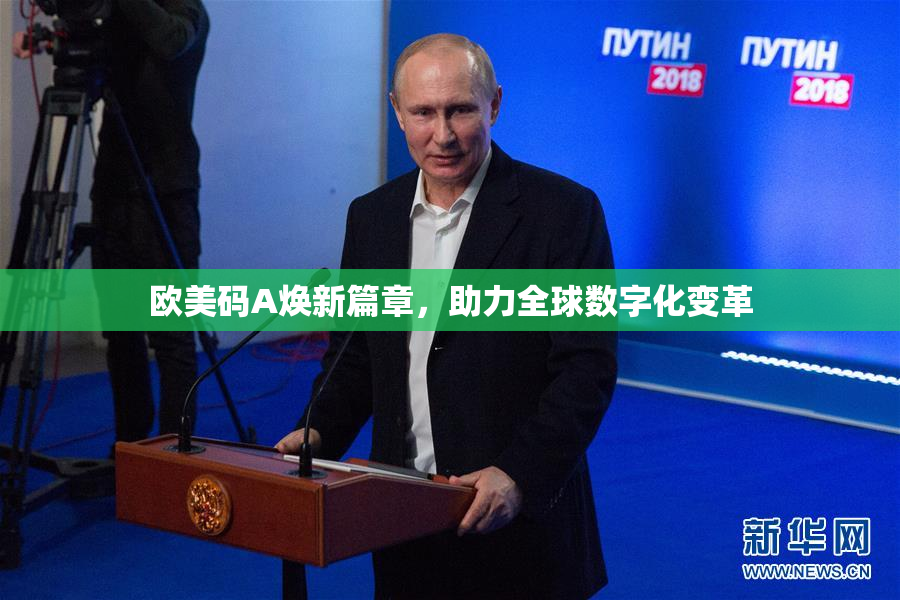 欧美码A焕新篇章，助力全球数字化变革