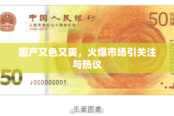 国产又色又爽，火爆市场引关注与热议