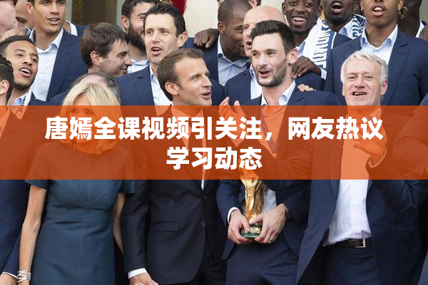 唐嫣全课视频引关注，网友热议学习动态