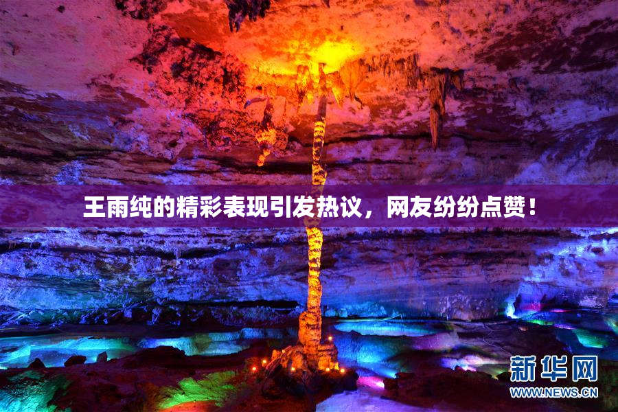 王雨纯的精彩表现引发热议，网友纷纷点赞！