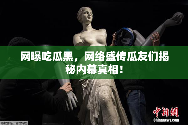 网曝吃瓜黑，网络盛传瓜友们揭秘内幕真相！