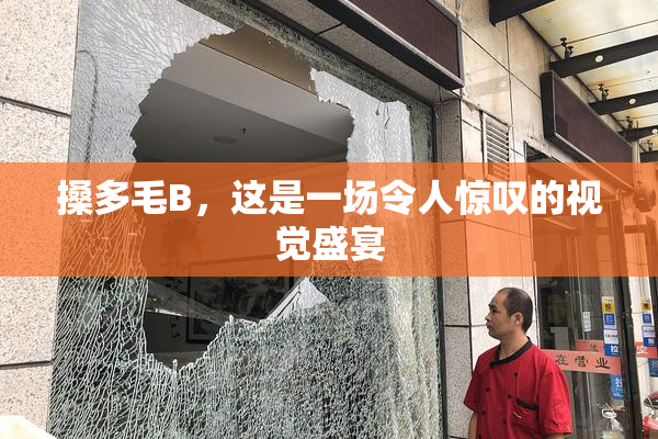 搡多毛B，这是一场令人惊叹的视觉盛宴