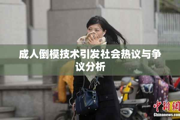 成人倒模技术引发社会热议与争议分析