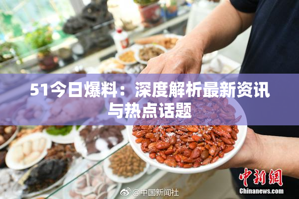 51今日爆料：深度解析最新资讯与热点话题