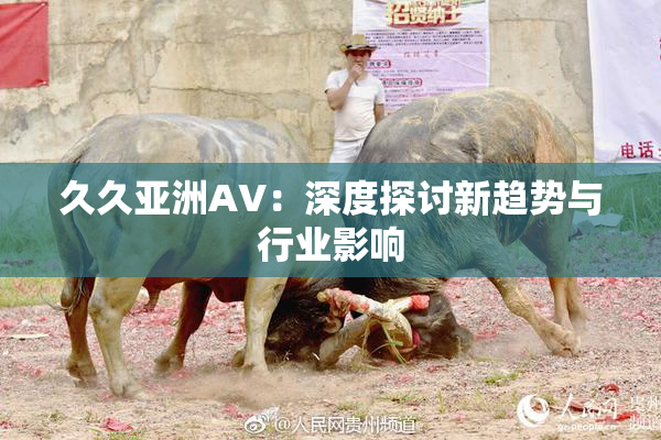 久久亚洲AV：深度探讨新趋势与行业影响
