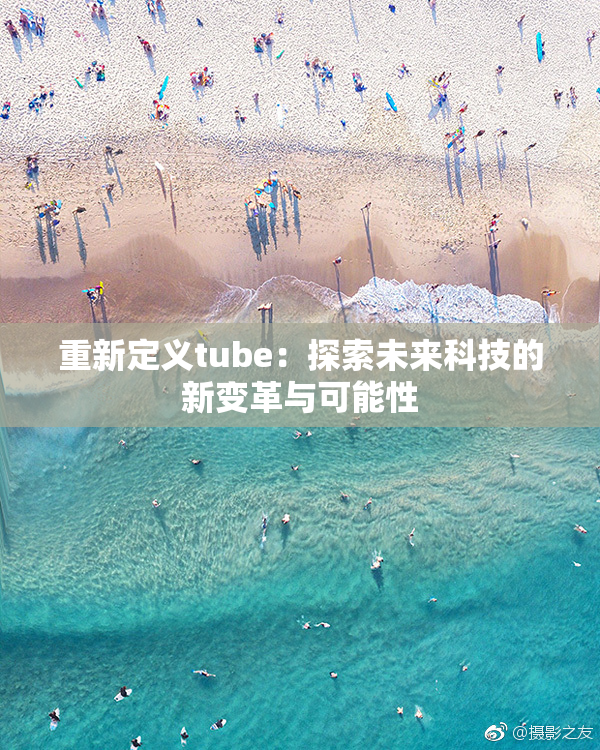 重新定义tube：探索未来科技的新变革与可能性
