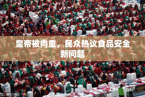 皇帝被肉重，民众热议食品安全新问题