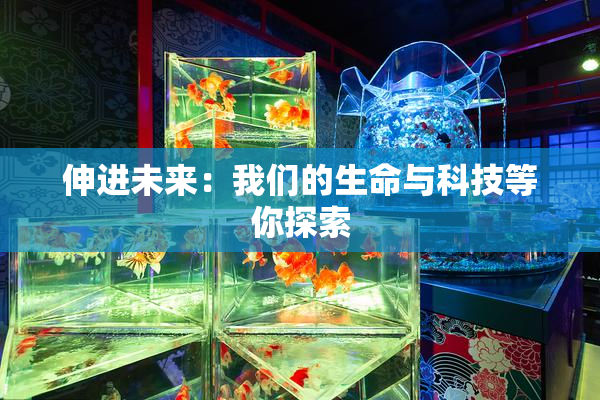 伸进未来：我们的生命与科技等你探索