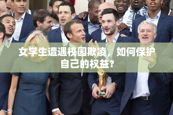女学生遭遇校园欺凌，如何保护自己的权益？