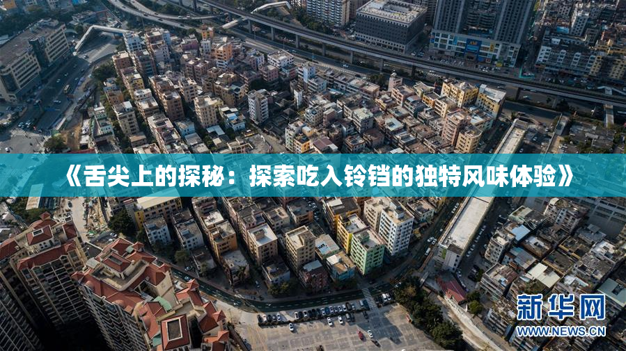 《舌尖上的探秘：探索吃入铃铛的独特风味体验》