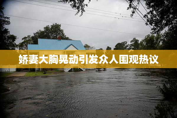 娇妻大胸晃动引发众人围观热议