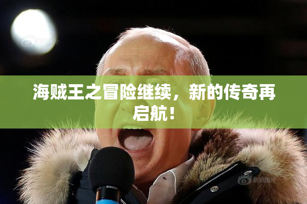 海贼王之冒险继续，新的传奇再启航！