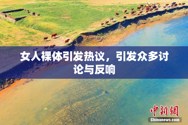女人裸体引发热议，引发众多讨论与反响