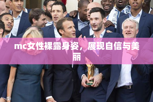 mc女性裸露身姿，展现自信与美丽