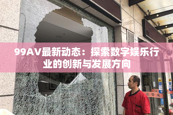 99AV最新动态：探索数字娱乐行业的创新与发展方向