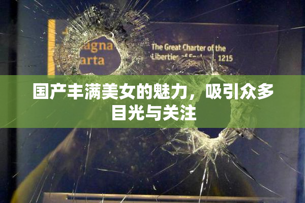 国产丰满美女的魅力，吸引众多目光与关注