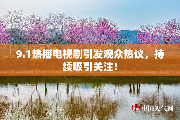 9.1热播电视剧引发观众热议，持续吸引关注！