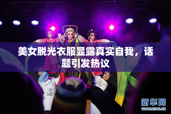 美女脱光衣服显露真实自我，话题引发热议