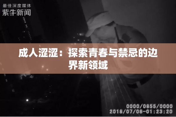 成人涩涩：探索青春与禁忌的边界新领域