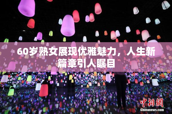 60岁熟女展现优雅魅力，人生新篇章引人瞩目