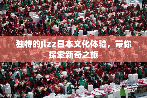 独特的Jlzz日本文化体验，带你探索新奇之旅