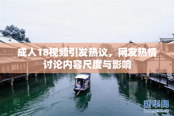 成人18视频引发热议，网友热情讨论内容尺度与影响
