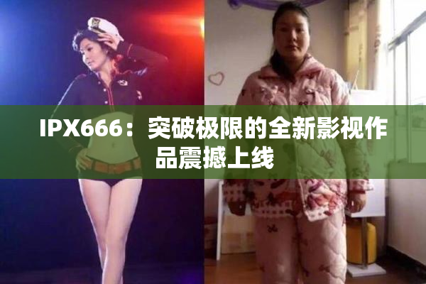 IPX666：突破极限的全新影视作品震撼上线