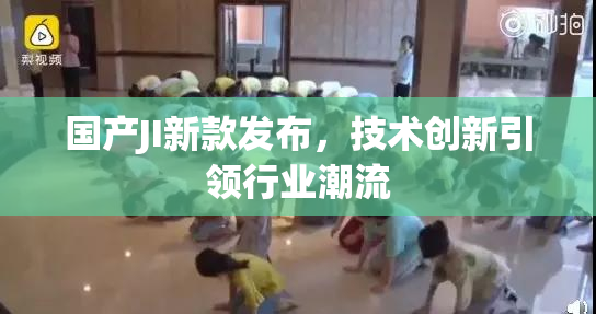 国产JI新款发布，技术创新引领行业潮流
