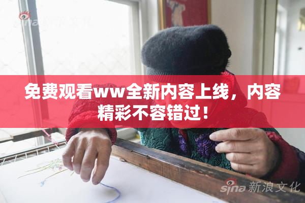 免费观看ww全新内容上线，内容精彩不容错过！