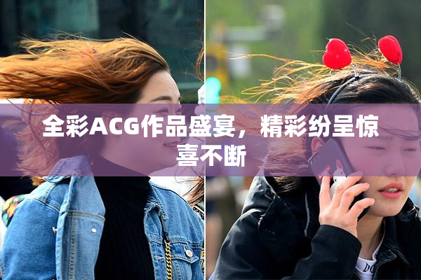 全彩ACG作品盛宴，精彩纷呈惊喜不断